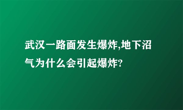 武汉一路面发生爆炸,地下沼气为什么会引起爆炸?