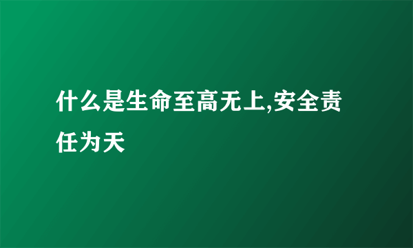 什么是生命至高无上,安全责任为天