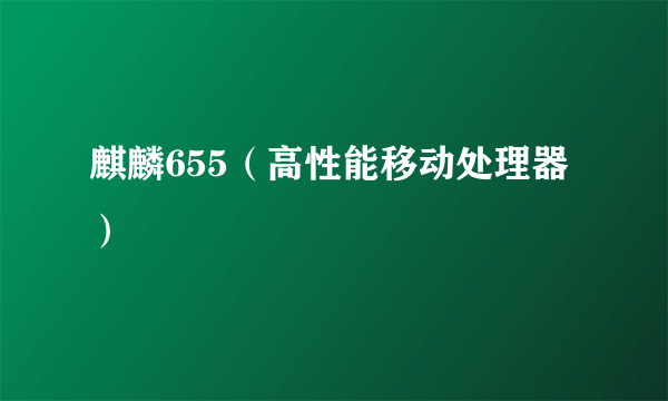 麒麟655（高性能移动处理器）