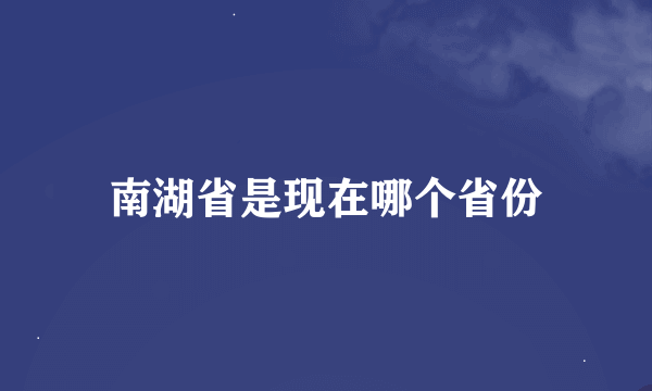 南湖省是现在哪个省份