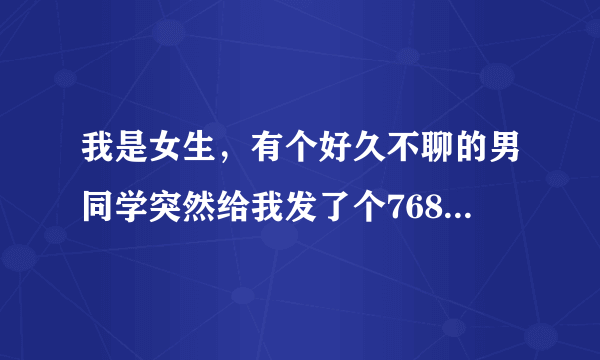 我是女生，有个好久不聊的男同学突然给我发了个7689是什么意思？