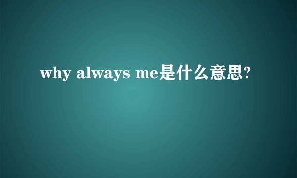 why always me是什么意思?