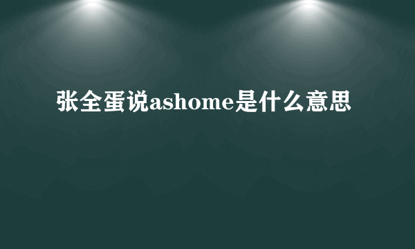 张全蛋说ashome是什么意思