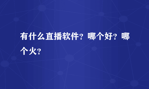 有什么直播软件？哪个好？哪个火？