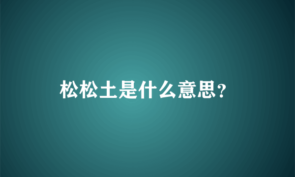 松松土是什么意思？