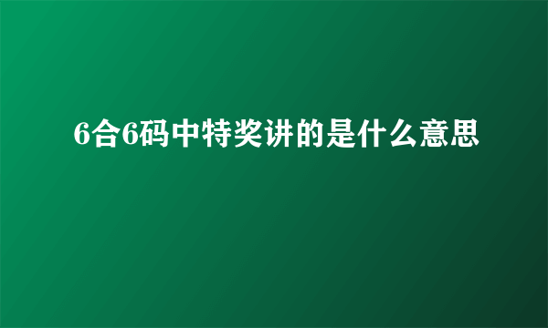 6合6码中特奖讲的是什么意思