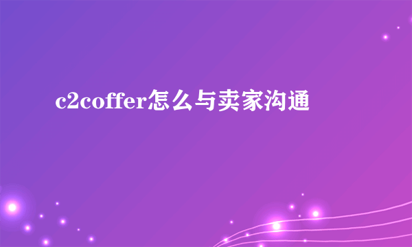 c2coffer怎么与卖家沟通