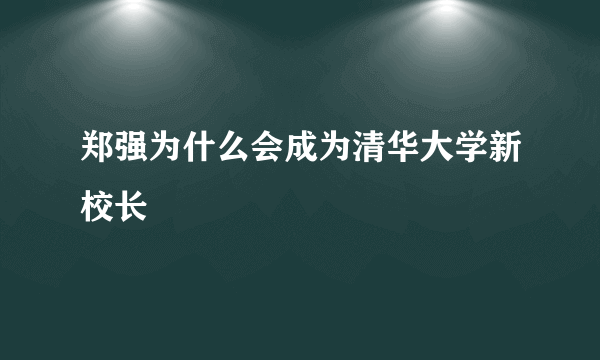 郑强为什么会成为清华大学新校长