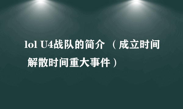 lol U4战队的简介 （成立时间 解散时间重大事件）