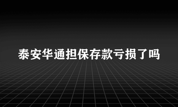 泰安华通担保存款亏损了吗