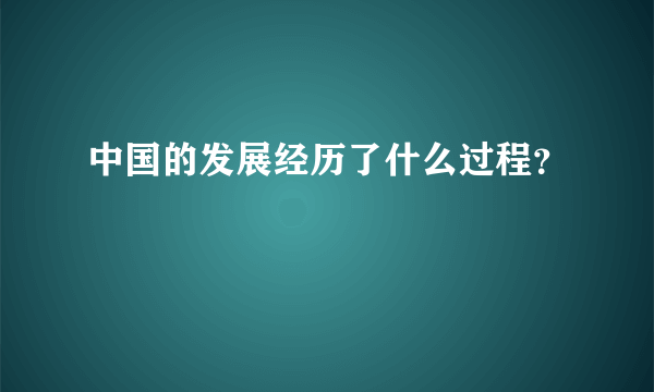 中国的发展经历了什么过程？