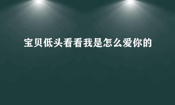 宝贝低头看看我是怎么爱你的