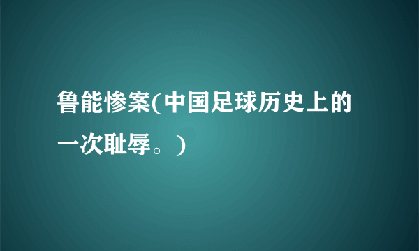 鲁能惨案(中国足球历史上的一次耻辱。)