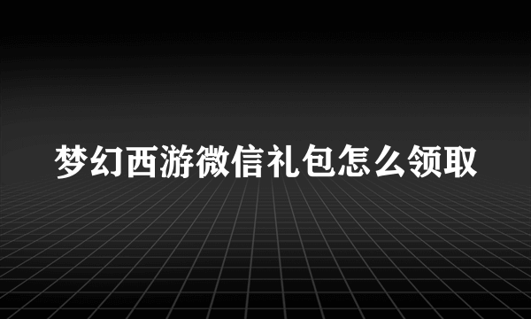 梦幻西游微信礼包怎么领取