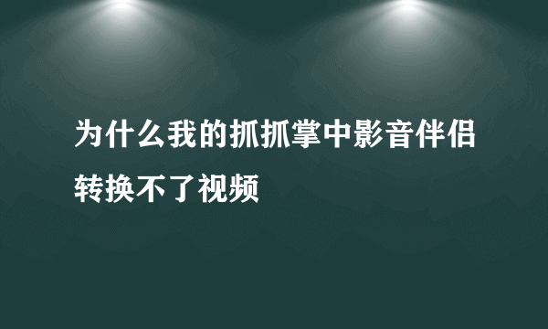 为什么我的抓抓掌中影音伴侣转换不了视频