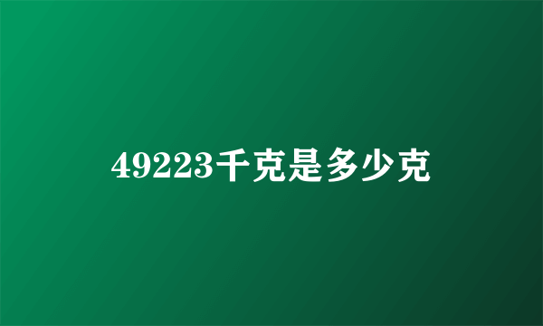 49223千克是多少克