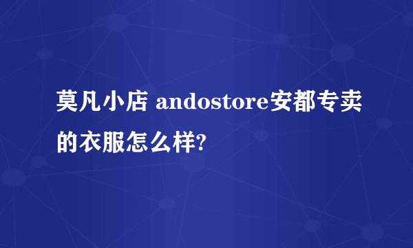 莫凡小店 andostore安都专卖的衣服怎么样?