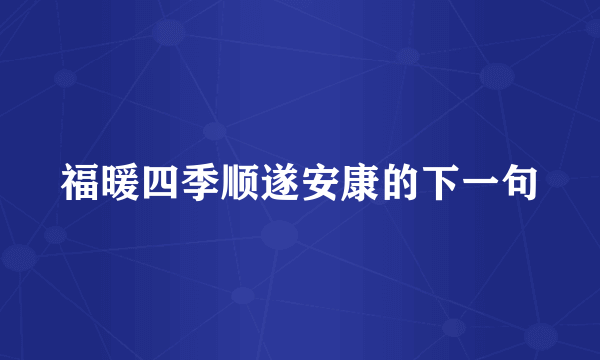 福暖四季顺遂安康的下一句