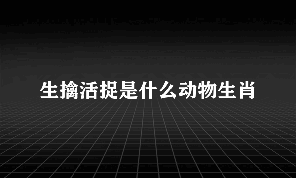 生擒活捉是什么动物生肖