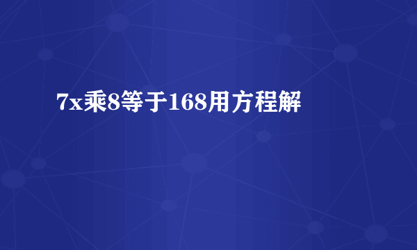 7x乘8等于168用方程解