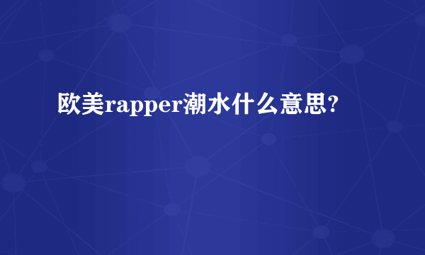 欧美rapper潮水什么意思?