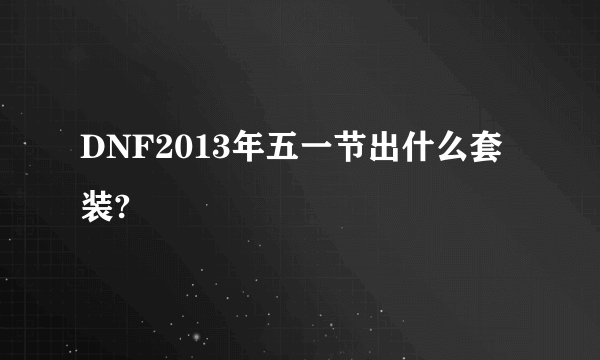 DNF2013年五一节出什么套装?