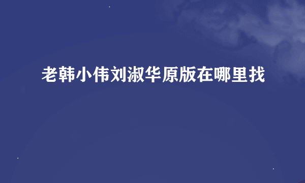 老韩小伟刘淑华原版在哪里找