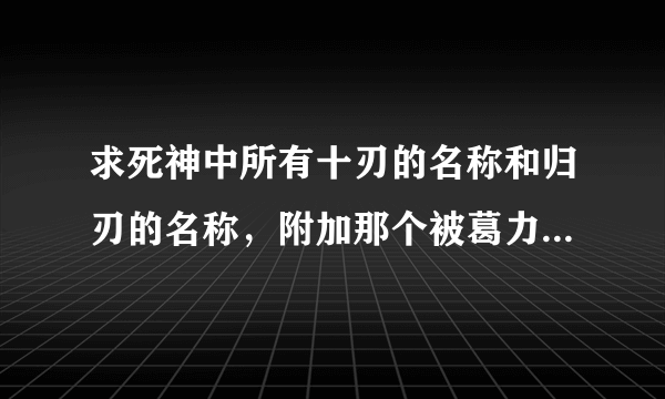 求死神中所有十刃的名称和归刃的名称，附加那个被葛力姆乔杀死的第六十刃。谢谢～