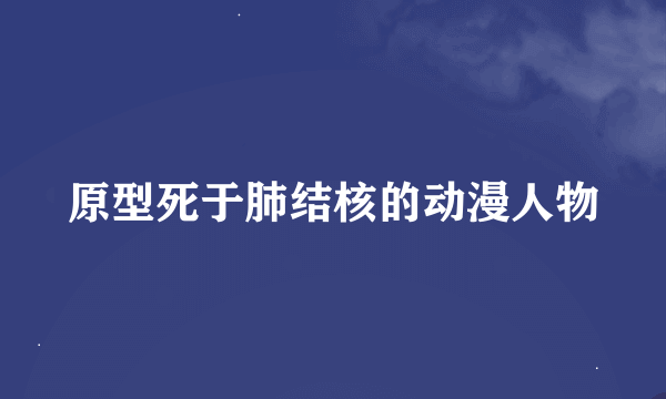 原型死于肺结核的动漫人物