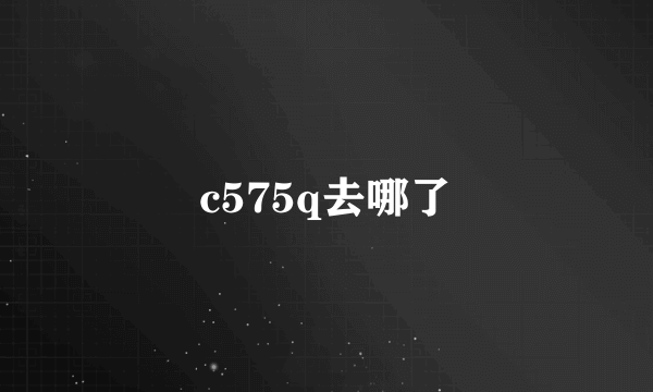 c575q去哪了