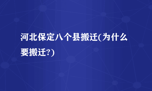 河北保定八个县搬迁(为什么要搬迁?)