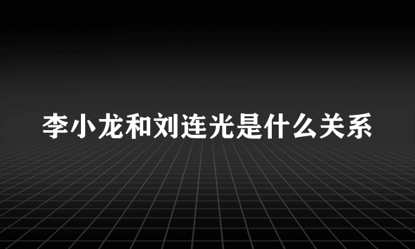 李小龙和刘连光是什么关系