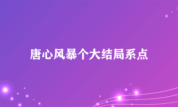 唐心风暴个大结局系点