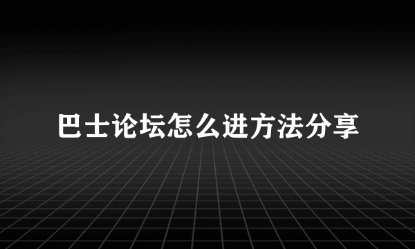 巴士论坛怎么进方法分享