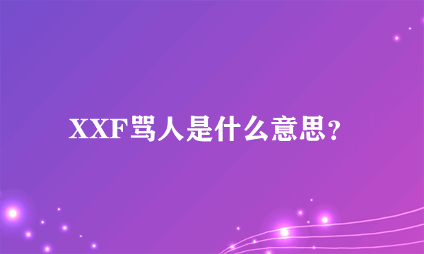 XXF骂人是什么意思？