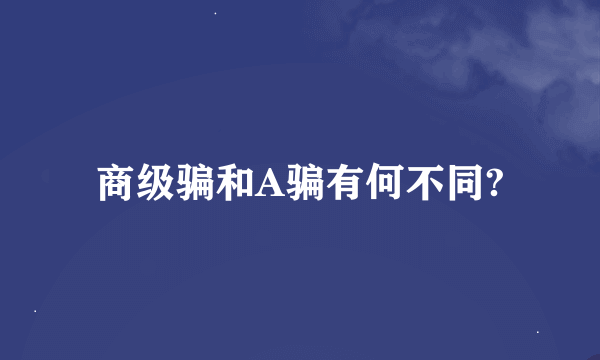 商级骗和A骗有何不同?