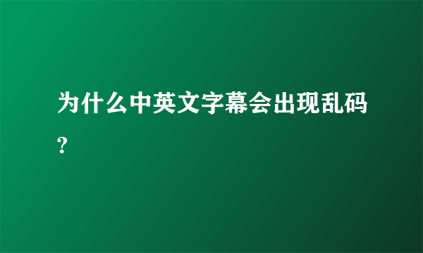 为什么中英文字幕会出现乱码?