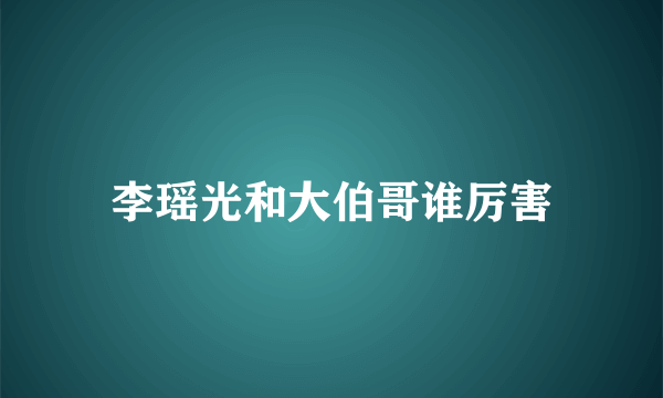 李瑶光和大伯哥谁厉害