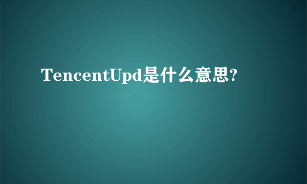 TencentUpd是什么意思?