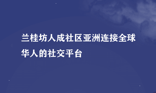 兰桂坊人成社区亚洲连接全球华人的社交平台