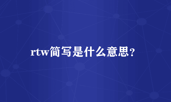 rtw简写是什么意思？