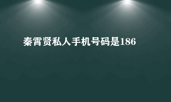 秦霄贤私人手机号码是186