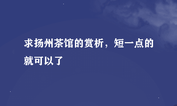 求扬州茶馆的赏析，短一点的就可以了