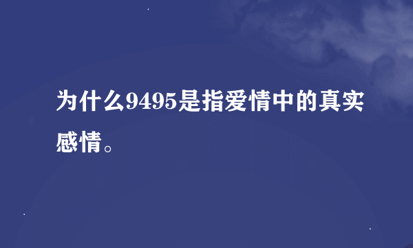 为什么9495是指爱情中的真实感情。