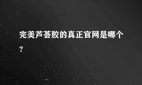 完美芦荟胶的真正官网是哪个？