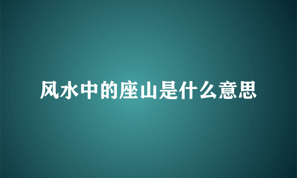 风水中的座山是什么意思