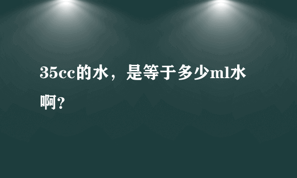 35cc的水，是等于多少ml水啊？