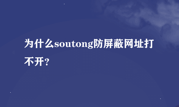 为什么soutong防屏蔽网址打不开？