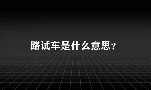 路试车是什么意思？