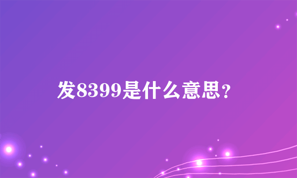 发8399是什么意思？